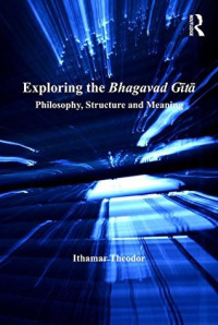Theodor Ithamar — Exploring the Bhagavad Gita: Philosophy, Structure and Meaning