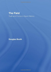 Douglas Booth — The Field: Truth and Fiction in Sport History