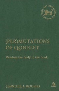 Jennifer L. Koosed — (Per)mutations of Qohelet: Reading the Body in the Book (The Library of Hebrew Bible Old Testament Studies)