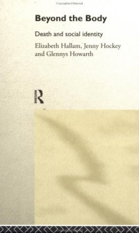 Elizabeth Hallam; Jennifer Lorna Hockey; Glennys Howarth — Beyond the Body: Death and Social Identity
