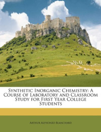 Arthur Alphonzo Blanchard — Synthetic Inorganic Chemistry. A Course of Laboratory And Classroom Study For First Year College Students