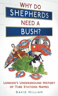 David Hilliam — Why Do Shepherds Need a Bush?: London's Underground History of Tube Station Names