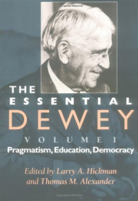 Larry A. Hickman, Thomas M. Alexander — The Essential Dewey, Volume 1: Pragmatism, Education, Democracy (Vol. 1)