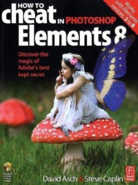 David Asch, Steve Caplin — How to Cheat in Photoshop Elements 8 - Discover the Magic of Adobe's Best Kept Secret