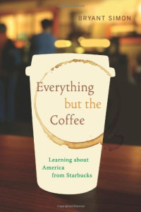 Bryant Simon — Everything but the Coffee - Learning about America from Starbucks