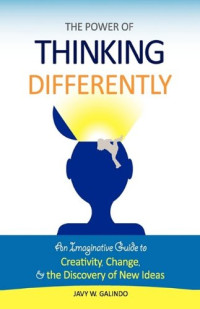 Javy W. Galindo — The Power of Thinking Differently: An Imaginative Guide to Creativity, Change, and the Discovery of New Ideas