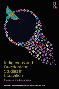 Linda Tuhiwai Smith; Eve Tuck; K. Wayne Yang (eds.) — Indigenous and Decolonizing Studies in Education: Mapping the Long View