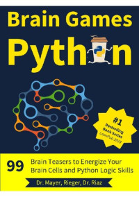 Christian Mayer, Lukas Rieger, Zohaib Riaz — Brain Games Python: 99 Brain Teasers for Beginners to Energize Your Brain Cells and Python Logic Skills