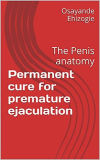 Osayande Ehizogie — Permanent cure for premature ejaculation: The Penis anatomy