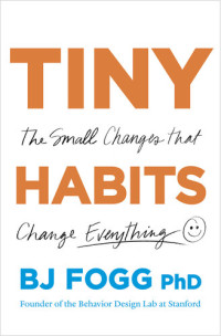 B.J. Fogg — Tiny Habits: The Small Changes That Change Everything