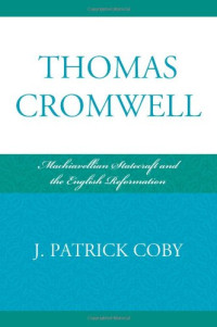 Patrick Coby — Thomas Cromwell - Machiavellian Statecraft and the English Reformation