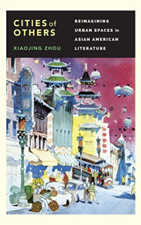 Xiaojing Zhou — Cities of Others: Reimagining Urban Spaces in Asian American Literature