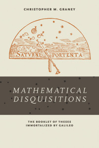 Christopher M. Graney — Mathematical Disquisitions: The Booklet of Theses Immortalized by Galileo