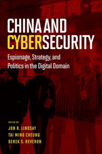 Jon R. Lindsay, Tai Ming Cheung, Derek S. Reveron — China and Cybersecurity: Espionage, Strategy, and Politics in the Digital Domain