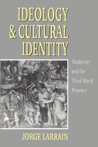 Jorge Larrain — Ideology and Cultural Identity: Modernity and the Third World Presence