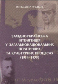 Рубльов Олександр — Західноукраїнська інтеллігенція у загальнонаціональних політичних та культурних процесах (1914-1939)