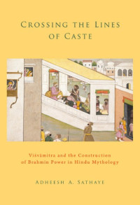 Adheesh A. Sathaye — Crossing the Lines of Caste: Visvamitra and the Construction of Brahmin Power in Hindu Mythology