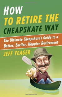 Jeff Yeager — How to Retire the Cheapskate Way: The Ultimate Cheapskate's Guide to a Better, Earlier, Happier Retirement