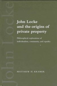 Matthew H. Kramer — John Locke and the Origins of Private Property: Philosophical Explorations of Individualism, Community, and Equality