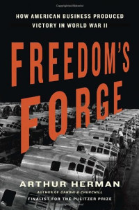 Arthur Herman — Freedom's Forge: How American Business Produced Victory in World War II