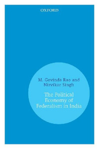 M. Govinda Rao; Nirvikar Singh — The Political Economy of Federalism in India