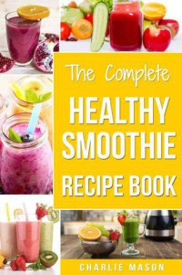 Charlie Mason — The Complete Healthy Smoothie Recipe Book