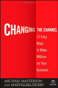 Michael Masterson, MaryEllen Tribby — Changing the Channel - 12 Easy Ways to Make Millions for Your Business (Agora Series).