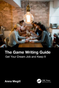 Anna Megill — The Game Writing Guide: Get Your Dream Job and Keep It