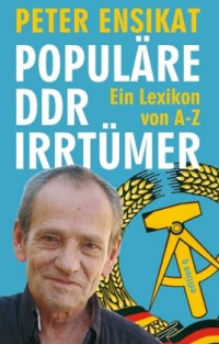 Peter Ensikat — Populare DDR-Irrtümer: Ein Lexikon von A-Z