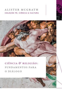 Alister McGrath — Ciência e religião: Fundamentos para o diálogo