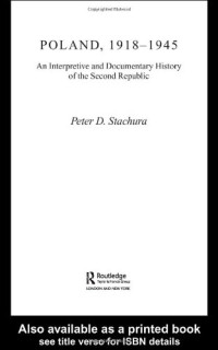 Peter Stachura — Poland, 1918-1945 - An Interpretive and Documentary History of the Second Republic