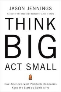 Jennings, Jason — Think big, act small : how america's best performing companies keep the start-up spirit alive