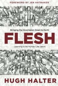 Halter, Hugh; Jesus Christ, Jesus Christ — Flesh : bringing the incarnation down to Earth : learning to be human like Jesus
