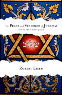 Robert Eisen — The Peace and Violence of Judaism: From the Bible to Modern Zionism