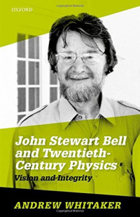 Whitaker, Andrew — John Stewart Bell and twentieth-century physics : vision and integrity