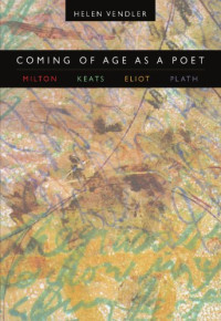 Helen Vendler — Coming of Age as a Poet: Milton, Keats, Eliot, Plath