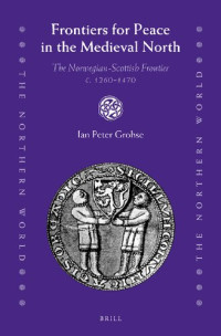 Ian Peter Grohse — Frontiers for Peace in the Medieval North: The Norwegian-Scottish Frontier C. 1260-1470 (Northern World)