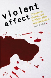 Marco Abel — Violent Affect: Literature, Cinema, and Critique after Representation