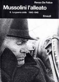 Renzo De Felice — Mussolini e il fascismo. Mussolini l’alleato. La guerra civile. 1943-1945