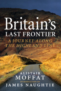 Alistair Moffat — Britain's Last Frontier: A Journey Along the Highland Line