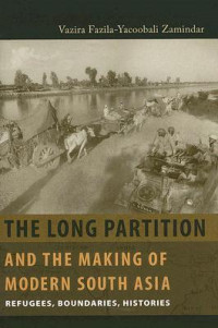 Vazira Fazila-Yacoobali Zamindar — The Long Partition and the Making of Modern South Asia: Refugees, Boundaries, Histories