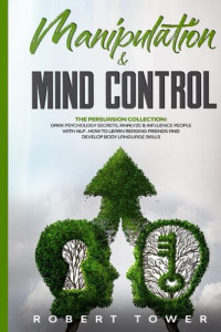 ROBERT TOWER — MANIPULATION & MIND CONTROL: The Persuasion Collection: Dark Psychology Secrets, Analyze & Influence People with Nlp. How to learn Reading Friends and ... Body Language Skills. (Persuasion Definition)