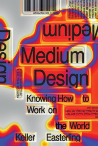 Keller Easterling — Medium Design - Knowing How to Work on the World