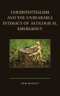 Sam Mickey Dr — Coexistentialism and the Unbearable Intimacy of Ecological Emergency
