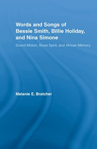 Melanie E. Bratcher — The Words and Songs of Bessie Smith, Billie Holiday, and Nina Simone - Sound Motion, Blues Spirit, and African Memory (2007)