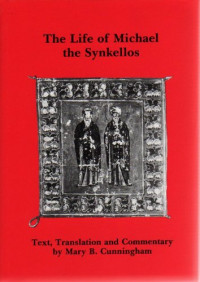 Cunningham Mary — The Life of Michael the Synkellos (Belfast Byzantine Texts and Translations, 1)