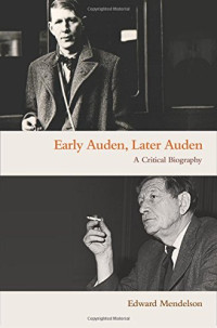 Edward Mendelson — Early Auden, Later Auden: A Critical Biography