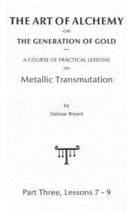 Delmar Bryant — The Art of Alchemy, or The Generation of Gold - A course of Practical Lessons in Metallic Transmutation