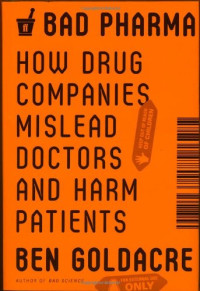 Ben Goldacre — Bad Pharma: How Drug Companies Mislead Doctors and Harm Patients