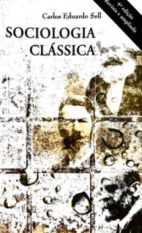 Carlos Eduardo Sell — Sociologia Clássica. Marx, Durkheim e Weber